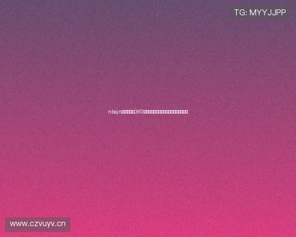 nbajrs低调看直播360高清视频免费赛事入口每日更新指南完整